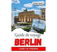 GUIDE DE VOYAGE BERLIN 2026-2027: Guide local des quartiers, de l'histoire et de la vie quotidienne dans la capitale allemande