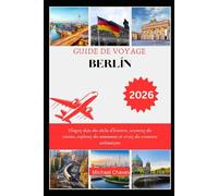 GUIDE DE VOYAGE BERLIN 2026: Plongez dans des siècles d'histoires, savourez des cuisines, explorez des monuments et vivez des aventures authentiques
