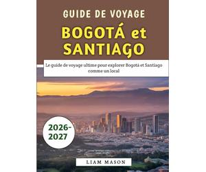 Guide De Voyage Bogotá et Santiago 2026-2027: Le guide de voyage ultime pour explorer Bogotá et Santiago comme un local