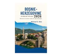 GUIDE DE VOYAGE BOSNIE-HERZÉGOVINE 2026: Découvrez les trésors cachés des Alpes dinariques