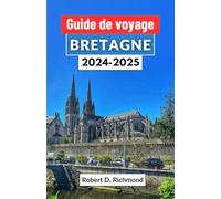 Guide de voyage Bretagne 2024-2025: Un voyage à travers les paysages mystiques, la riche histoire et la culture vibrante du joyau côtier français