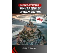 GUIDE DE VOYAGE BRETAGNE & NORMANDIE 2026: Explorez les légendes celtiques, les plages du débarquement et les merveilles côtières de France