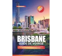 GUIDE DE VOYAGE BRISBANE 2027: Un guide pratique pour découvrir de nouvelles destinations, économiser de l'argent et rendre chaque trajet plus facile