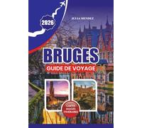 GUIDE DE VOYAGE BRUGES 2026: Planifiez un voyage inoubliable avec des conseils pratiques pour s'y rendre, se déplacer, où séjourner, quoi manger et des perles locales cachées