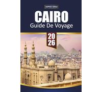 GUIDE DE VOYAGE CAIRO 2026: Pyramides de Gizeh, Grand Musée égyptien et croisières sur le Nil - trésors cachés, cuisine locale, souks et itinéraires ... de 2 à 5 jours pour les visiteurs débutants