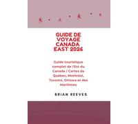 GUIDE DE VOYAGE CANADA EAST 2026: Guide touristique complet de l'Est du Canada / Cartes de Québec, Montréal, Toronto, Ottawa et des Maritimes