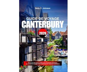 GUIDE DE VOYAGE CANTERBURY 2026: Découvrez des joyaux cachés, des monuments historiques, des conseils de voyage et des expériences de vacances inoubliables