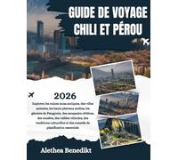 GUIDE DE VOYAGE CHILI ET PÉROU 2026: Explorez les ruines incas antiques, des villes animées, les hauts plateaux andins, les glaciers de Patagonie, des ... traditions culturelles et des conseils de ...