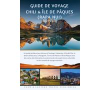 GUIDE DE VOYAGE CHILI & ÎLE DE PÂQUES (RAPA NUI)2026-2027: Un guide pratique pour découvrir Santiago,Valparaíso,Viña del Mar,le désert d’Atacama,la ... des cartes,des itinéraires,la cuisine locale