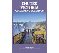 GUIDE DE VOYAGE CHUTES VICTORIA 2026: L'ultime Zimbabwe & Zambia Insider: avec Devil's Pool, itinéraires de safari, lieux cachés, cartes et informations locales pour un voyage économique inoubliable.