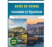 Guide De Voyage Colombie Et Équateur 2026-2027: Comment voyager plus profondément, plus intelligemment et plus sûrement à travers deux pays extraordinaires