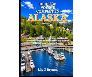 GUIDE DE VOYAGE COMPLET EN ALASKA 2026-2027: Le guide ultime du visiteur pour planifier des aventures, découvrir des joyaux cachés et vivre une expérience de beauté sauvage