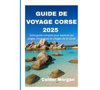 GUIDE DE VOYAGE CORSE 2025: Votre guide complet pour explorer les plages, montagnes et villages de la Corse