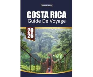 GUIDE DE VOYAGE COSTA RICA 2026: Forêts tropicales, aventures volcaniques, parcs nationaux, rencontres avec la faune, escapades à la plage et itinéraires flexibles pour explorer Pura Vida