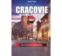 GUIDE DE VOYAGE CRACOVIE 2027: Découvrez des pépites hors des sentiers battus, des sites emblématiques et des conseils de pro pour rendre vos vacances inoubliables.