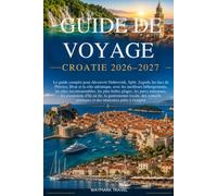 GUIDE DE VOYAGE CROATIE 2026-2027: Le guide complet pour découvrir Dubrovnik,Split,Zagreb,les lacs de Plitvice,Hvar et la côte adriatique,avec les ... plages,les parcs nationaux,les excursions