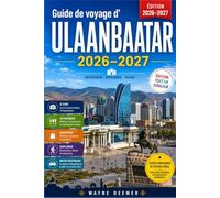 Guide de voyage d’ Ulaanbaatar 2026-2027: Mongolie centrale, septentrionale et occidentale : sites urbains, culture nomade, gastronomie, transports, planification saisonnière et conseils pratiques