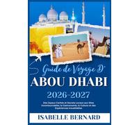 GUIDE DE VOYAGE D'ABOU DHABI 2026-2027: Des Joyaux Cachés et Secrets Locaux aux Sites Incontournables, la Gastronomie, la Culture et des Expériences Inoubliables