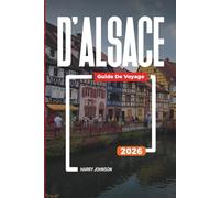 GUIDE DE VOYAGE D'ALSACE 2026: Découvrez des joyaux cachés, des monuments historiques, des conseils de voyage et des vacances inoubliables