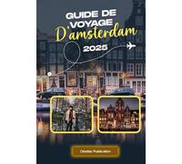 GUIDE DE VOYAGE D'AMSTERDAM 2025: « Découvrez Amsterdam en toute confiance : conseils essentiels, trésors cachés et attractions inoubliables pour les nouveaux visiteurs »