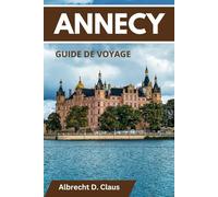 GUIDE DE VOYAGE D'ANNECY: Y COMPRIS LE LAC D'ANNECY: Un guide ultime pour une exploration unique