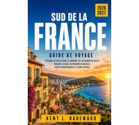 GUIDE DE VOYAGE DANS LE SUD DE LA FRANCE 2026-2027: Explorez la Côte d’Azur, le Luberon, les calanques de Cassis, marchés locaux, gastronomie régionale, routes panoramiques et trains côtiers