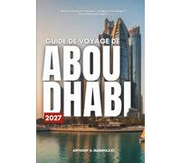 GUIDE DE VOYAGE DE ABOU DHABI 2027: Découvrez les musées, les îles, le désert et tout ce qu’il y a entre les deux à Abu Dhabi, avec des prix réels et des itinéraires