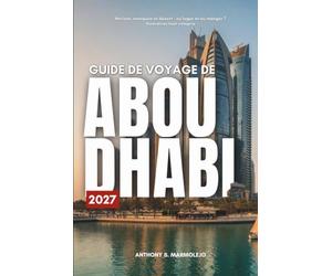 GUIDE DE VOYAGE DE ABOU DHABI 2027: Découvrez les musées, les îles, le désert et tout ce qu’il y a entre les deux à Abu Dhabi, avec des prix réels et des itinéraires