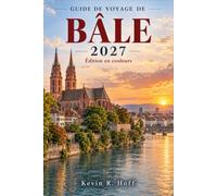 GUIDE DE VOYAGE DE BÂLE 2027: Explorez la Vieille Ville, les quais du Rhin, les musées, les lignes de tramway, la gastronomie locale, les excursions à ... une planification urbaine attentive au budget