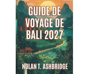 GUIDE DE VOYAGE DE BALI 2027: Tout ce qu’il vous faut pour explorer l’île des dieux d’Indonésie des rizières en terrasses aux temples perchés sur les ... que des itinéraires faciles de 10 jours.