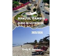 GUIDE DE VOYAGE DE BANJUL GAMBIE 2025/2026: Explorez la Côte Souriante d'Afrique avec des secrets locaux, des séjours en famille, des conseils pratiques, des itinéraires, des cartes et des conseils d'