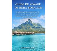 GUIDE DE VOYAGE DE BORA BORA 2026: Le guide complet des escapades de luxe, des aventures dans les lagons, de la culture, du romantisme et du tourisme responsable en Polynésie française