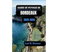 GUIDE DE VOYAGE DE BORDEAUX 2025-2026: À la découverte de la capitale française du vin à travers la culture, les saveurs et les rues intemporelles