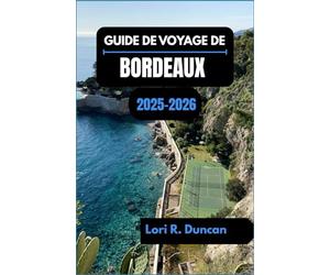 GUIDE DE VOYAGE DE BORDEAUX 2025-2026: À la découverte de la capitale française du vin à travers la culture, les saveurs et les rues intemporelles