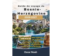 Guide de voyage de Bosnie-Herzégovine 2026-2027: Le guide complet pour explorer les villes anciennes, les magnifiques montagnes, la cuisine traditionnelle, les aventures en plein air et la vie locale