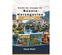 Guide de voyage de Bosnie-Herzégovine 2026-2027: Le guide complet pour explorer les villes anciennes, les magnifiques montagnes, la cuisine traditionnelle, les aventures en plein air et la vie locale