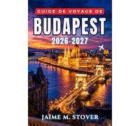 Guide de Voyage de Budapest 2026-2027: Conseils pratiques sur le budget et les transports, bains thermaux, bars en ruine, sites du Danube, cuisine hongroise, quartiers, affluence et pièges à touristes