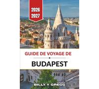 Guide de voyage de Budapest 2026-2027: Thermes, panoramas sur le Danube, architecture riveraine, cuisine et organisation des journées