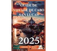 GUIDE DE VOYAGE DE CABO SAN LUCAS 2025: Soleil, mer et aventure dans la destination balnéaire du Mexique