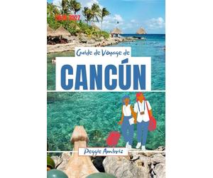 Guide de Voyage de Cancún 2026 2027: Explorez le Mexique : cartes, plages, ruines mayas, Tulum, itinéraires familiaux, conseils pour voyager à petit budget et excursions à la journée