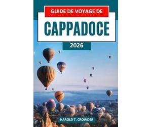 Guide de voyage de Cappadoce 2026: Explorez les cheminées de fées, les vols en montgolfière, les hôtels troglodytes anciens, les villes souterraines et les trésors culturels
