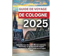GUIDE DE VOYAGE DE COLOGNE 2025: Détendez-vous dans une ville aux contrastes charmants, où les monuments anciens rencontrent les délices modernes et l'esprit festif
