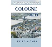 GUIDE DE VOYAGE DE COLOGNE 2026: Un guide complet pour explorer l'histoire, la cuisine, les festivals et les paysages pittoresques d'une ville intemporelle