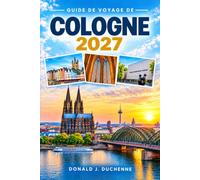 GUIDE DE VOYAGE DE COLOGNE 2027: Un itinéraire complet pour le Rhin, les brasseries Kölsch, les marchés de Noël, le quartier de la cathédrale et les quartiers de la vieille ville.