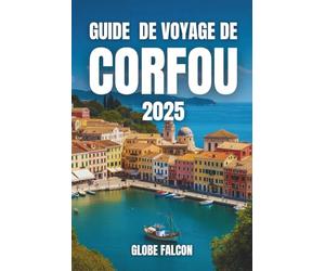 GUIDE DE VOYAGE DE CORFOU 2025: Découvrez le joyau émeraude de la Grèce : plages cachées, mythes antiques et charme méditerranéen