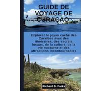 GUIDE DE VOYAGE DE CURAÇAO: Explorez le joyau caché des Caraïbes avec des itinéraires, des secrets locaux, de la culture, de la vie nocturne et des attractions incontournables
