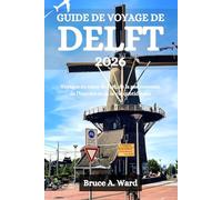 GUIDE DE VOYAGE DE DELFT 2026: Voyages au cœur de l'art, de la gastronomie, de l'histoire et de la vie quotidienne
