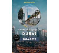 Guide de voyage de Dubaï 2026 à 2027: Votre compagnon complet pour explorer la ville avec assurance, des sites emblématiques et aventures dans le ... locale, la culture et les conseils pratiques