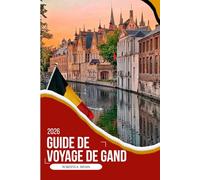 GUIDE DE VOYAGE DE GAND 2026: Votre guide complet 2026 du charme médiéval, de l'art flamand, de la restauration au bord du canal, des quartiers cachés ... détaillées, itinéraires et conseils d'initiés