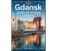 Guide de voyage de Gdansk 2026-2027: Une exploration complète de la vieille ville de Gdańsk, de son patrimoine maritime, de ses plages et de la vie ... pratiques et des recommandations d'initiés.
